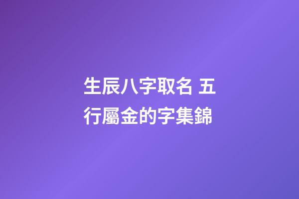 生辰八字取名 五行屬金的字集錦